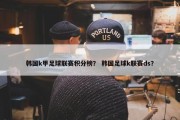 韩国k甲足球联赛积分榜？ 韩国足球k联赛ds？