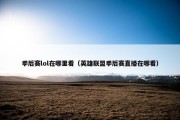 季后赛lol在哪里看（英雄联盟季后赛直播在哪看）