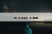 2022年o季后赛，nbα季后赛