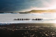 cba更高潜力球队？ cba最强队？