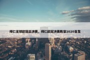 拜仁足球欧冠总决赛，拜仁欧冠决赛阵容2020首发