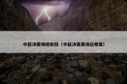 中超决赛场地安排（中超决赛赛场在哪里）