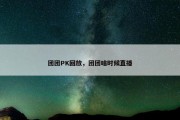 团团PK回放，团团啥时候直播