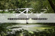 中国最年轻球员亚冠进球？ 中国最年轻的球员？