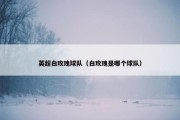 英超白玫瑰球队（白玫瑰是哪个球队）
