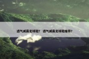 透气减震足球鞋？ 透气减震足球鞋推荐？