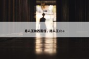 路人王陕西赛程，路人王cba