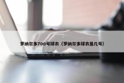 罗纳尔多700号球衣（罗纳尔多球衣是几号）