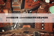 2006德国决赛（2006年德国世界杯决赛全场视频）