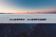 2021欧洲杯同分？ 2021欧洲杯分组成绩？