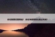 彩虹联赛买票网站？ 彩虹争霸赛报名截止时间？