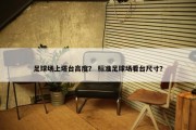足球场上塔台高度？ 标准足球场看台尺寸？
