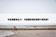 中超谁最难过人？ 中超最厉害的是哪个俱乐部？