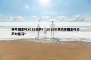 西甲国王杯2019巴萨？ 2019年西班牙国王杯巴萨对皇马？