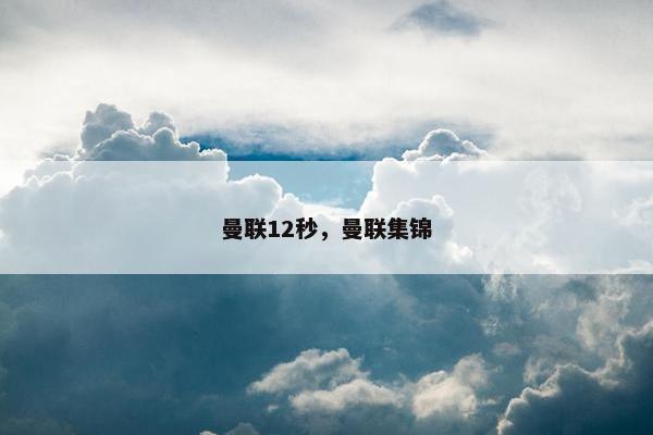 曼联12秒，曼联集锦