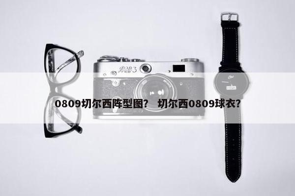 0809切尔西阵型图？ 切尔西0809球衣？