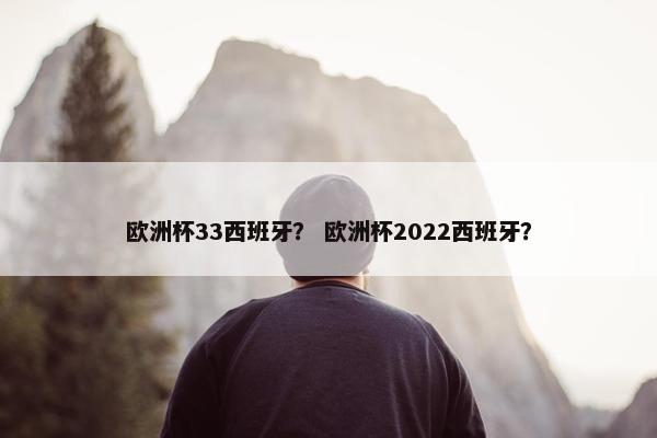 欧洲杯33西班牙？ 欧洲杯2022西班牙？