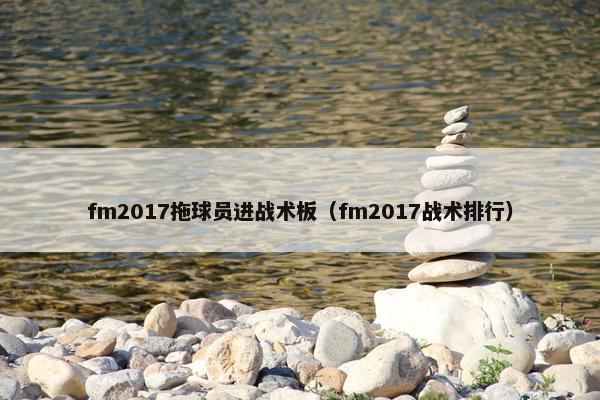 fm2017拖球员进战术板（fm2017战术排行）