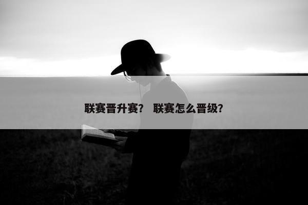 联赛晋升赛？ 联赛怎么晋级？