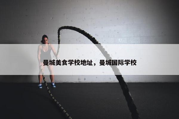 曼城美食学校地址，曼城国际学校