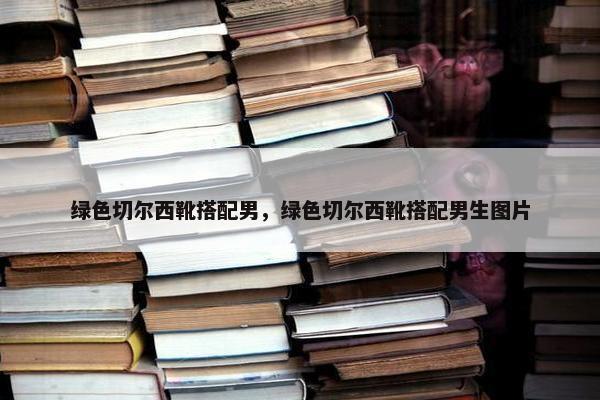绿色切尔西靴搭配男，绿色切尔西靴搭配男生图片