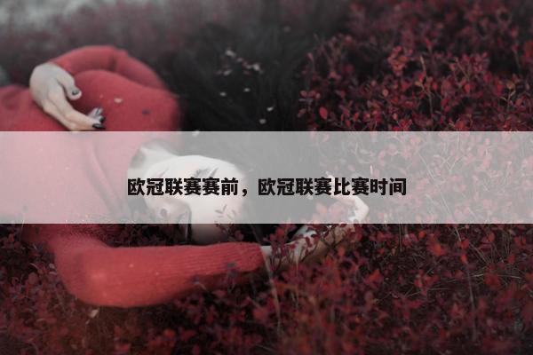 欧冠联赛赛前，欧冠联赛比赛时间