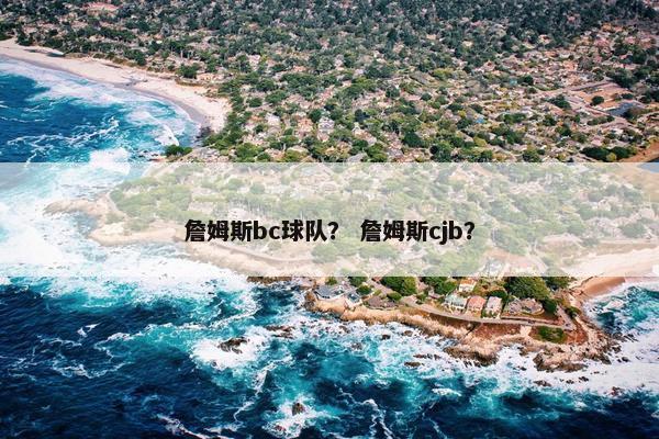詹姆斯bc球队？ 詹姆斯cjb？