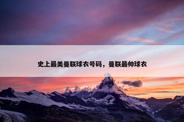 史上最美曼联球衣号码，曼联最帅球衣