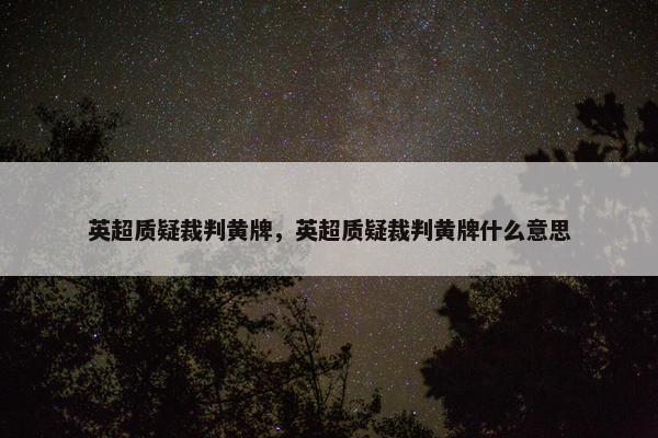 英超质疑裁判黄牌，英超质疑裁判黄牌什么意思