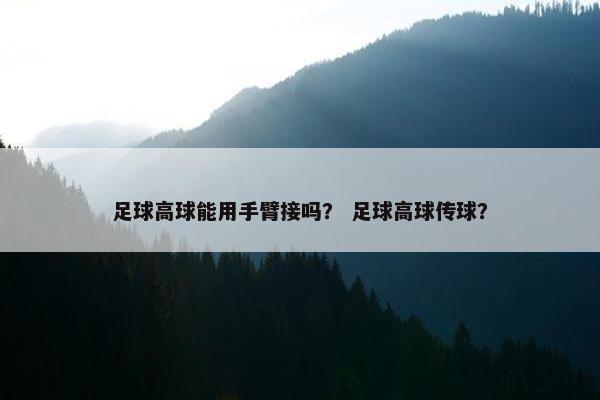 足球高球能用手臂接吗？ 足球高球传球？