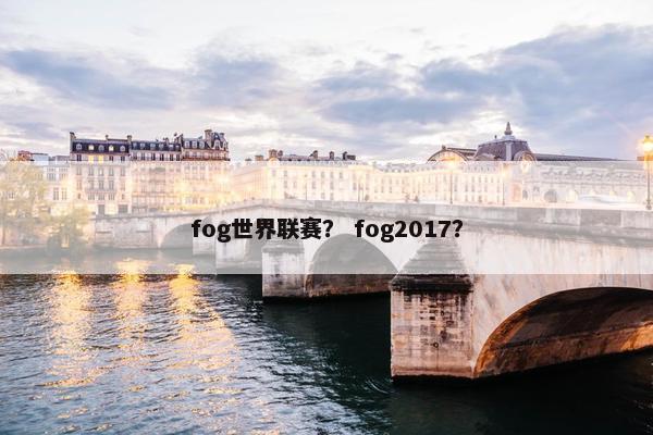 fog世界联赛？ fog2017？