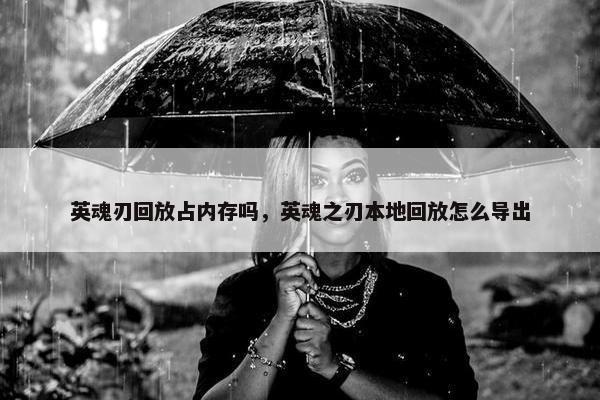 英魂刃回放占内存吗，英魂之刃本地回放怎么导出