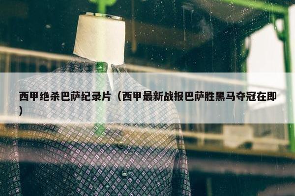 西甲绝杀巴萨纪录片（西甲最新战报巴萨胜黑马夺冠在即）