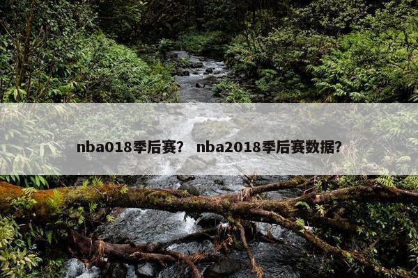 nba018季后赛？ nba2018季后赛数据？