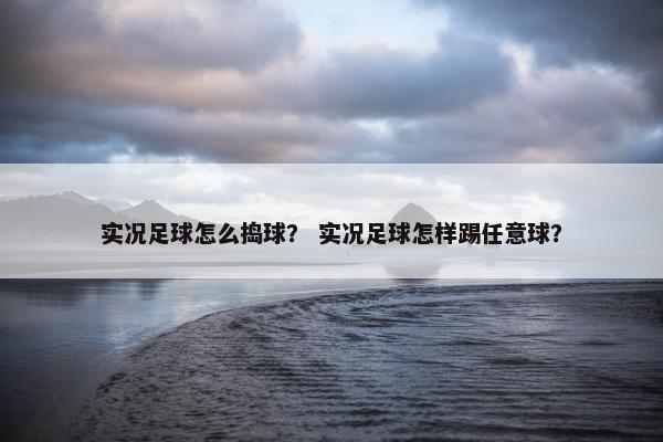 实况足球怎么捣球？ 实况足球怎样踢任意球？