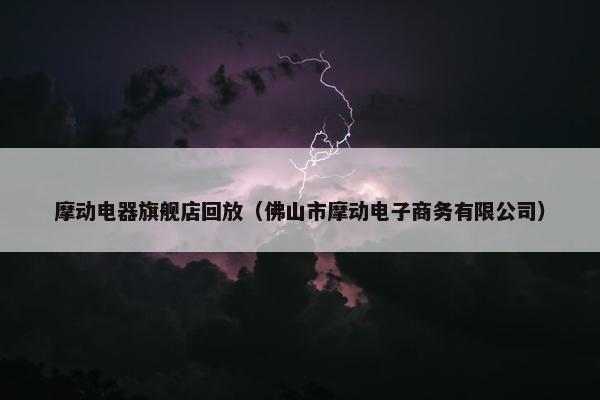 摩动电器旗舰店回放（佛山市摩动电子商务有限公司）