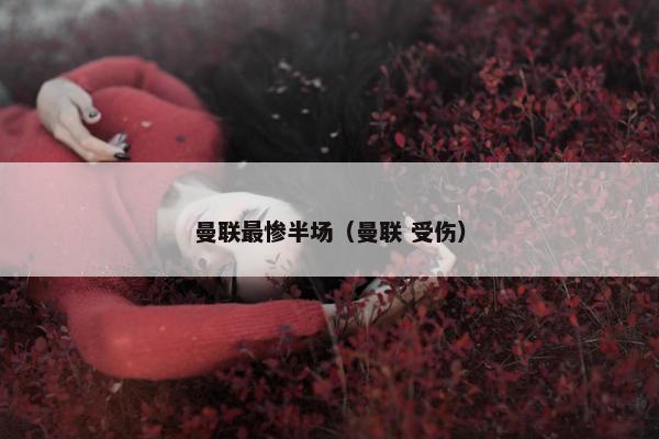 曼联最惨半场（曼联 受伤）