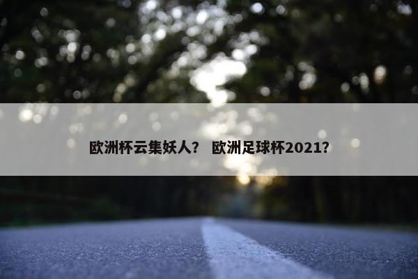 欧洲杯云集妖人？ 欧洲足球杯2021？