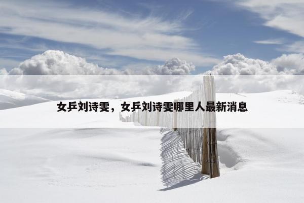 女乒刘诗雯，女乒刘诗雯哪里人最新消息