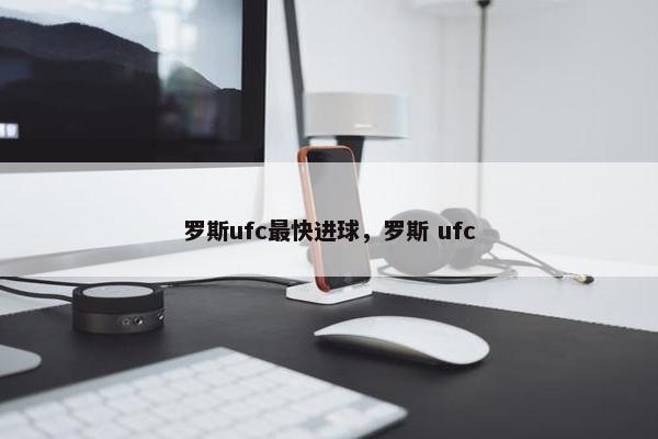 罗斯ufc最快进球，罗斯 ufc