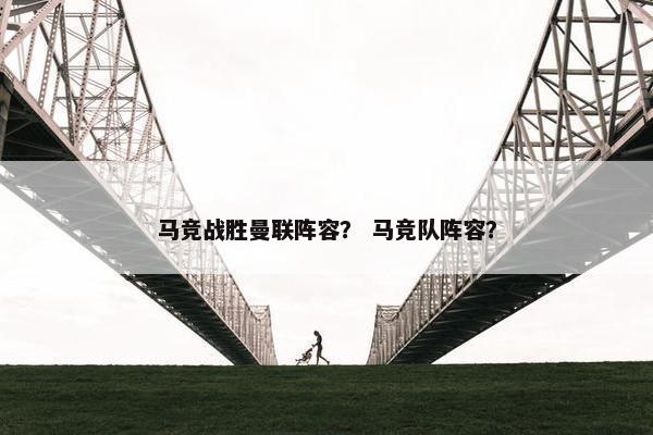 马竞战胜曼联阵容？ 马竞队阵容？