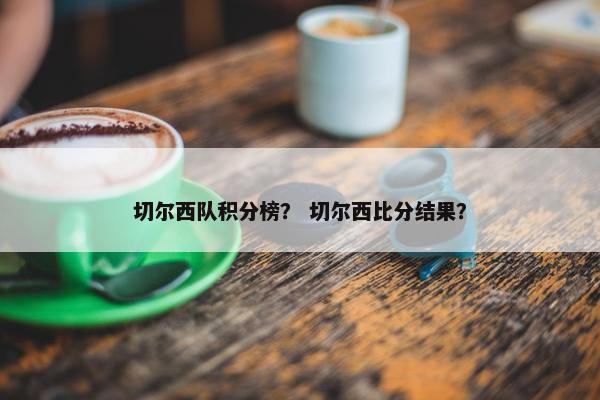 切尔西队积分榜？ 切尔西比分结果？