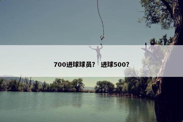 700进球球员？ 进球500？