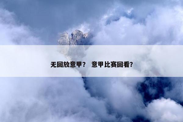无回放意甲？ 意甲比赛回看？