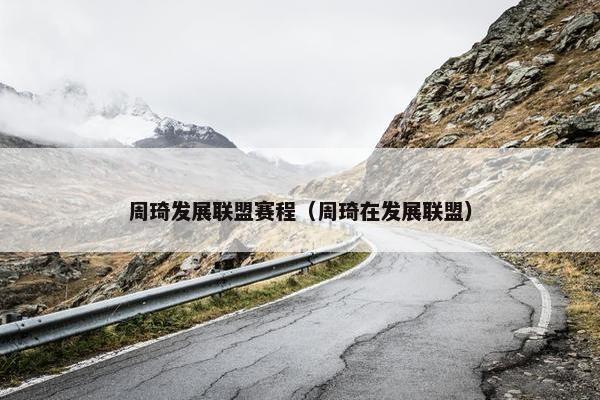 周琦发展联盟赛程（周琦在发展联盟）
