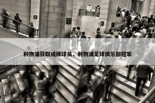 利物浦获取成绩球员，利物浦足球俱乐部冠军