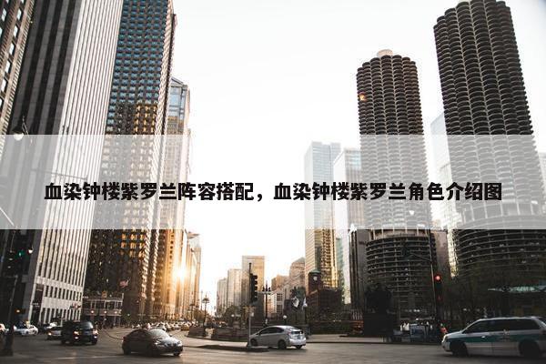 血染钟楼紫罗兰阵容搭配，血染钟楼紫罗兰角色介绍图