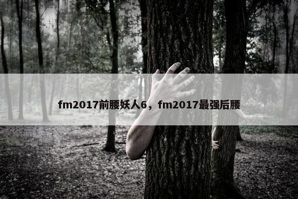 fm2017前腰妖人6，fm2017最强后腰