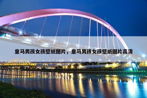 皇马男孩女孩壁纸图片，皇马男孩女孩壁纸图片高清