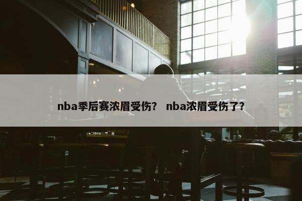 nba季后赛浓眉受伤？ nba浓眉受伤了？